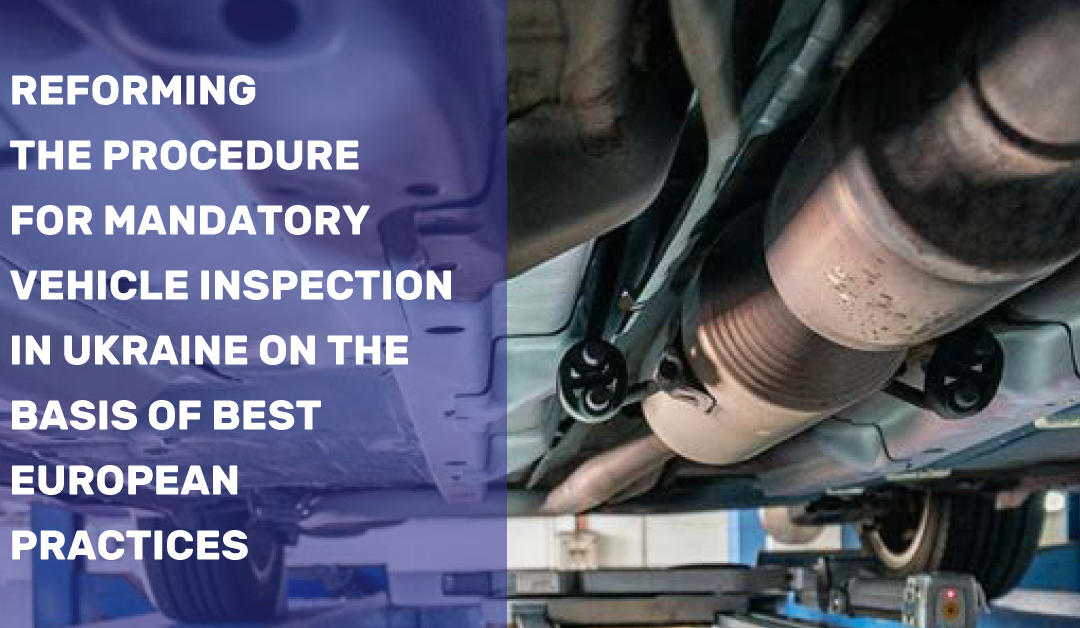 REFORMING THE PROCEDURE FOR MANDATORY VEHICLE INSPECTION IN UKRAINE ON THE BASIS OF BEST EUROPEAN PRACTICES