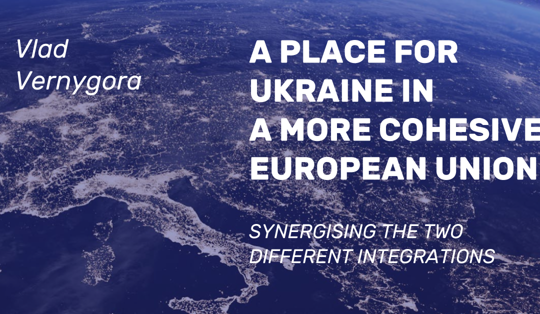 A PLACE FOR UKRAINE IN A MORE COHESIVE EUROPEAN UNION: SYNERGISING THE TWO DIFFERENT INTEGRATIONS