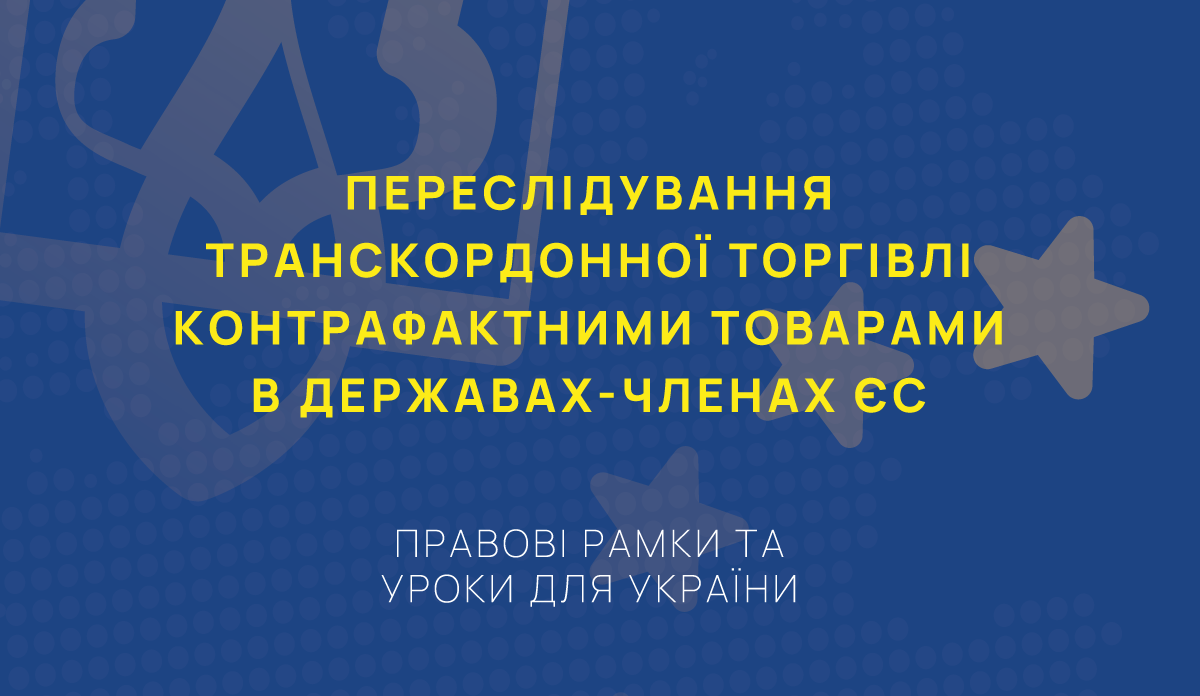 Переслідування транскордонної торгівлі контрафактними товарами в державах-членах ЄС: правові рамки та уроки для України